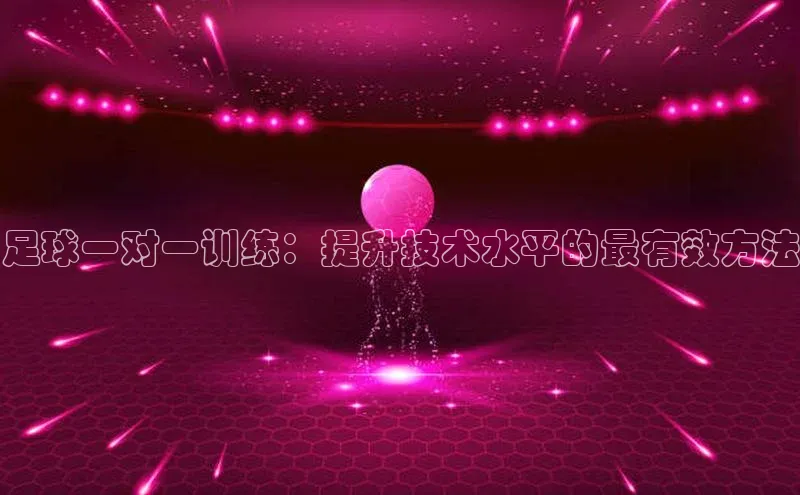 谈球吧顺丰足球一对一训练：提升技术水平的最有效方法