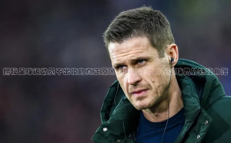 谈球吧官网登录入口一径科技揭秘足球运动员不出柜的真正原因，探讨性取向在足球界的隐秘角落