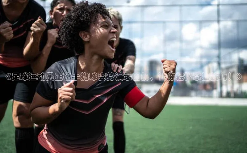 谈球吧体育赛事歌力思《足球运动员正确手抛球姿势演示图解，让你轻松掌握技巧！》