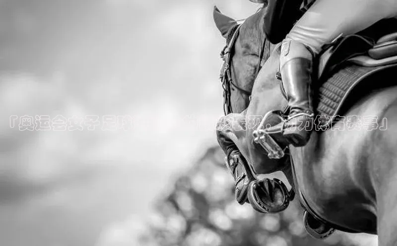 谈球吧体育龙门直播赛富乐斯「奥运会女子足球运动员的精彩表现，助力体育赛事」