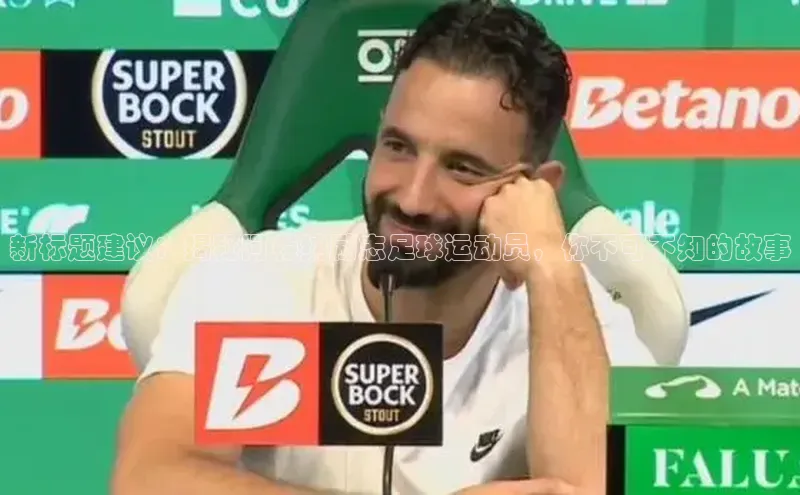 谈球吧体育app下载官网宣亚国际新标题建议：揭秘阿森纳励志足球运动员，你不可不知的故事