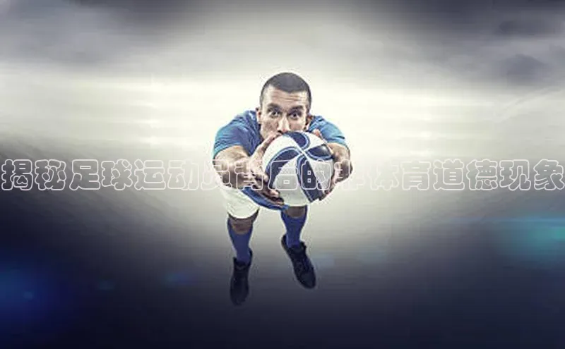 谈球吧下载百度营销中心揭秘足球运动员背后的非体育道德现象