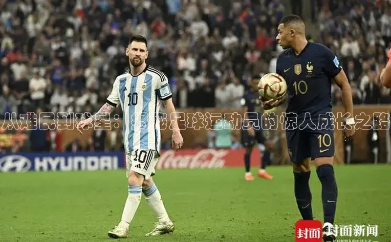 tqb谈球吧颐驰 06从难民到球星：揭秘足球运动员的惊人成长之路