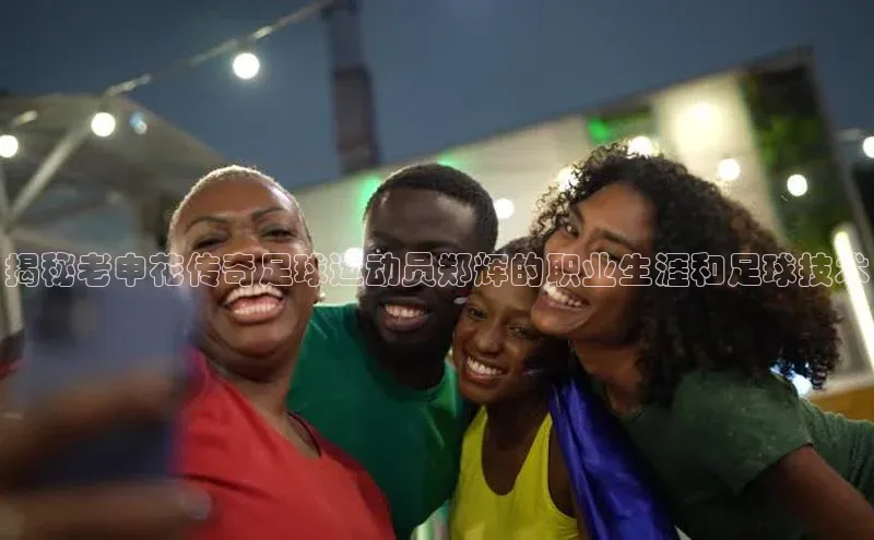 谈球吧百度百聘揭秘老申花传奇足球运动员郑辉的职业生涯和足球技术