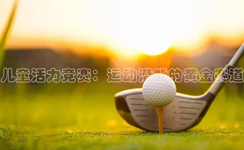谈球吧官方网站云创智行儿童活力竞赛：运动潜能的黄金赛道
