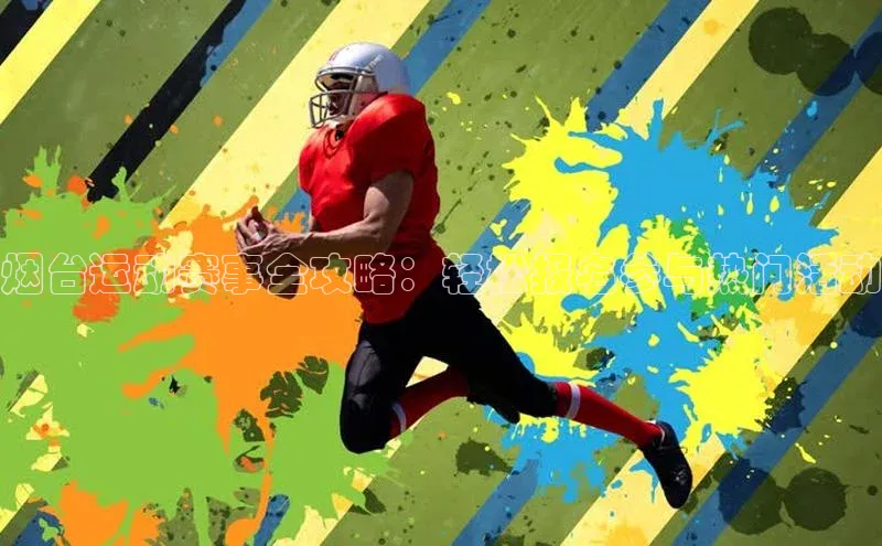 谈球吧app雷柏科技烟台运动赛事全攻略：轻松报名参与热门活动