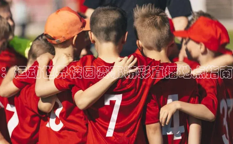 ：运动世界校园赛事精彩直播地点指南