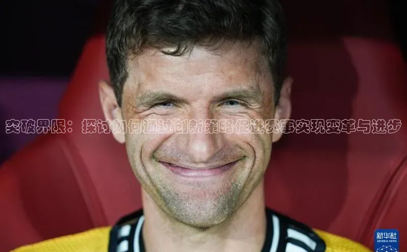 突破界限：探讨如何通过创新策略促进赛事实现变革与进步
