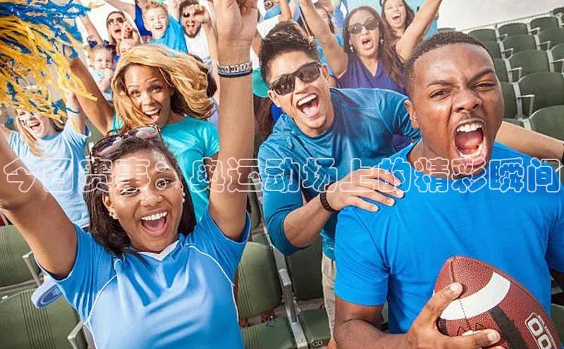 今日赛事：奥运动场上的精彩瞬间