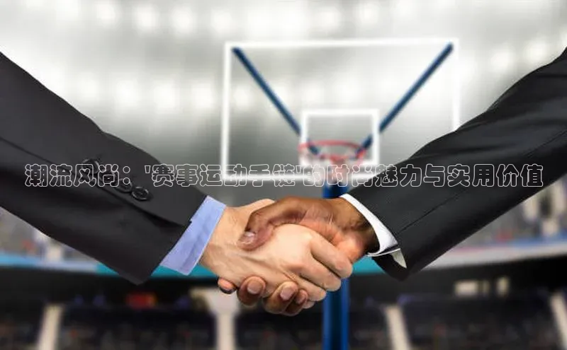 潮流风尚：\'赛事运动手链\'的时尚魅力与实用价值