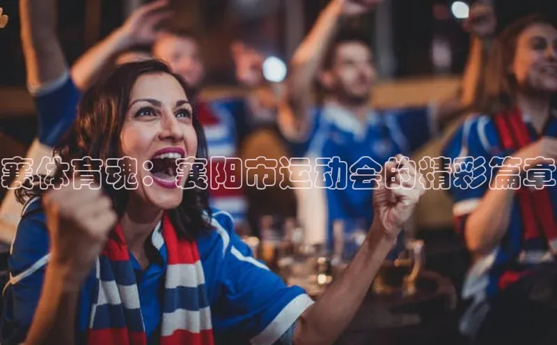 襄体育魂：襄阳市运动会的精彩篇章