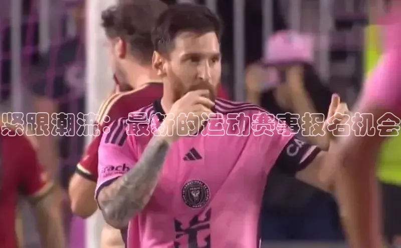 紧跟潮流：最新的运动赛事报名机会