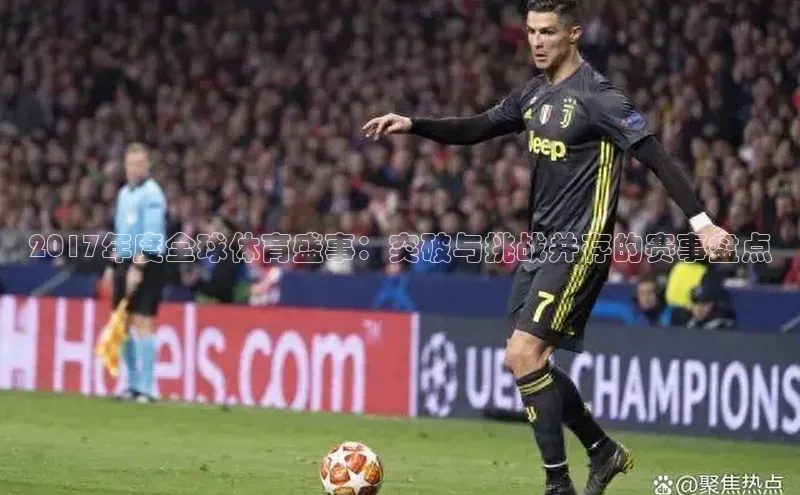 2017年度全球体育盛事：突破与挑战并存的赛事盘点