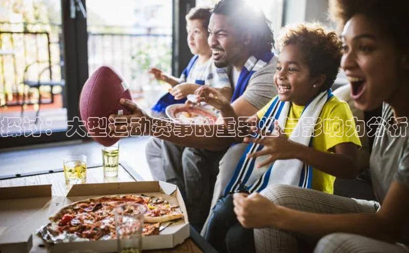 探讨：大型运动赛事的重要性与影响力分析