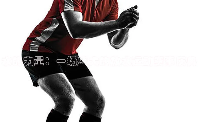 水的力量：一场盛大的放水运动赛事庆典