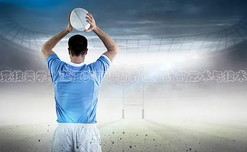 竞技美学：深度赛事运动界面设计的艺术与技术