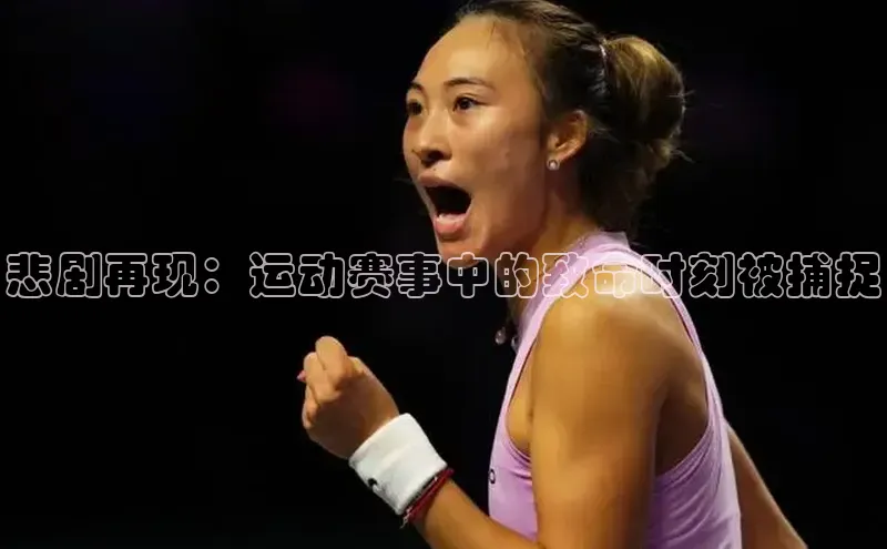 悲剧再现：运动赛事中的致命时刻被捕捉