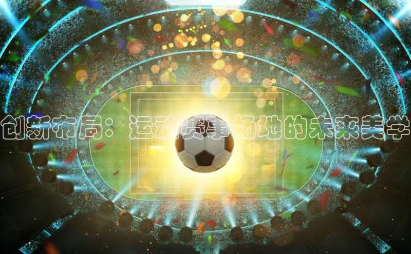 创新布局：运动赛事场地的未来美学