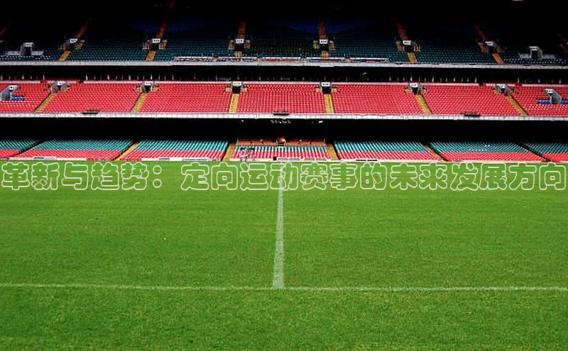 革新与趋势：定向运动赛事的未来发展方向