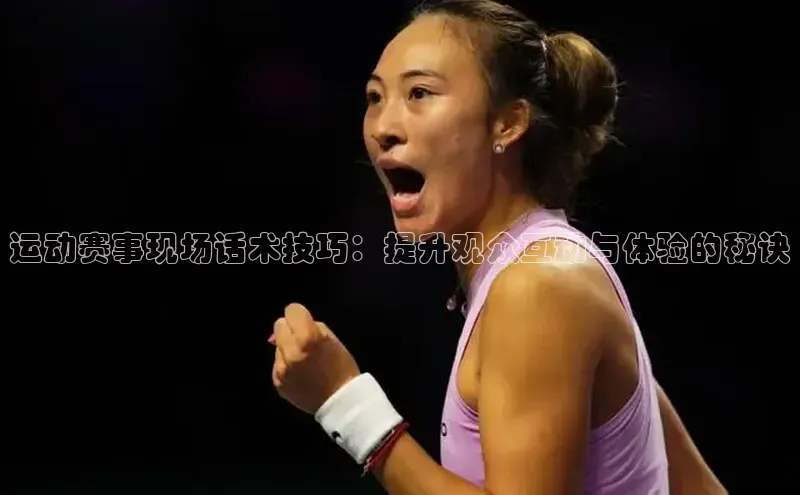 运动赛事现场话术技巧：提升观众互动与体验的秘诀
