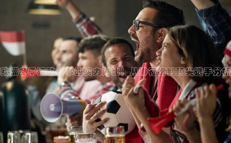 欧洲冬季运动赛事的实力对比：从排行榜到顶尖选手分析