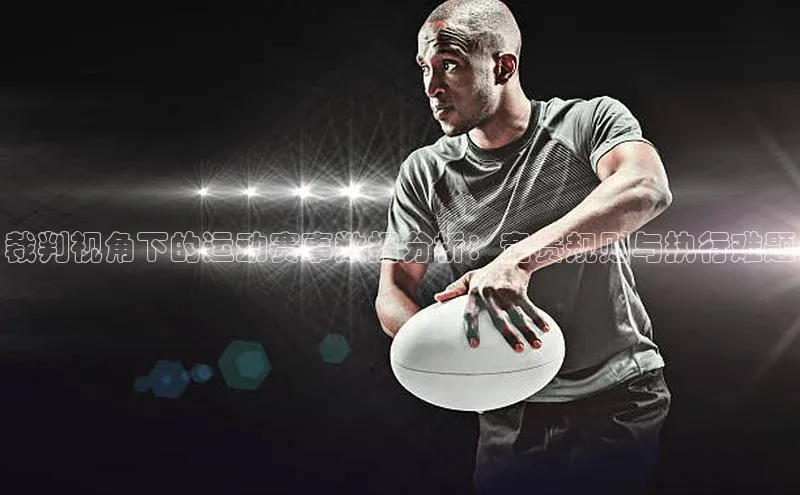 裁判视角下的运动赛事数据分析：竞赛规则与执行难题