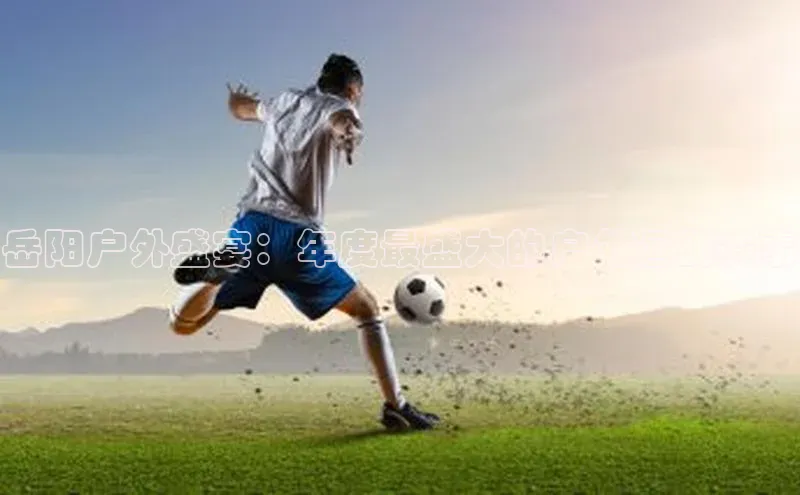 岳阳户外盛宴：年度最盛大的户外运动赛事