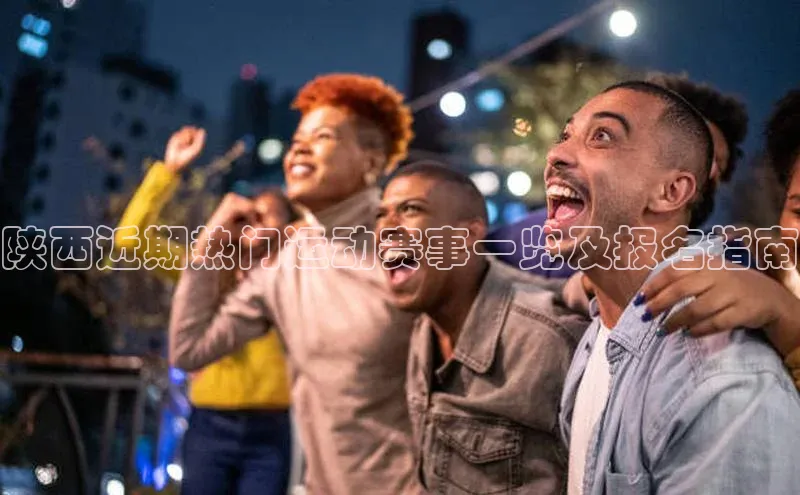 陕西近期热门运动赛事一览及报名指南