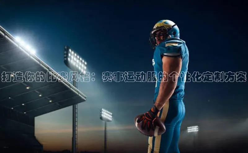 打造你的比赛风格：赛事运动服的个性化定制方案