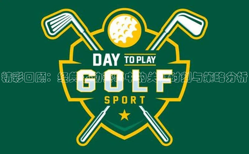 精彩回顾：经典运动赛事中的关键时刻与策略分析