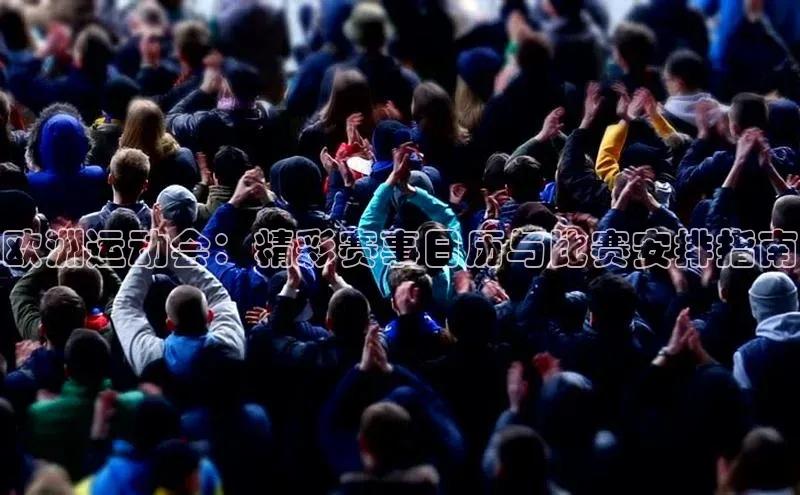 欧洲运动会：精彩赛事日历与比赛安排指南