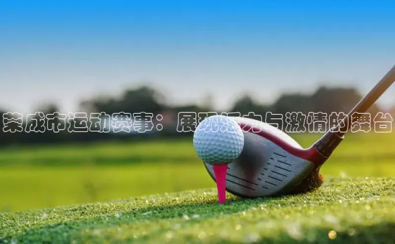 荣成市运动赛事：展现活力与激情的舞台