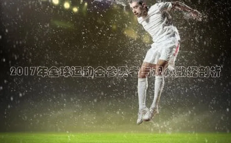 2017年全球运动会参赛者与观众数据剖析