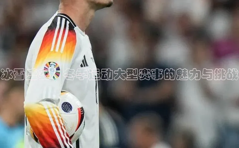 冰雪盛宴：冬季运动大型赛事的魅力与挑战