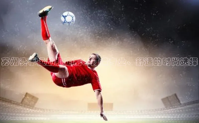 苏州赛事运动服定制：打造专业、舒适的时尚选择