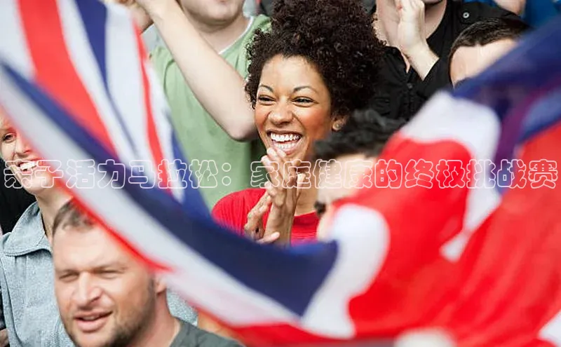 亲子活力马拉松：家庭健康的终极挑战赛