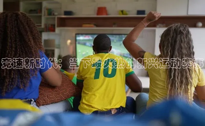 竞速新时代：当下最火热的新兴运动赛事