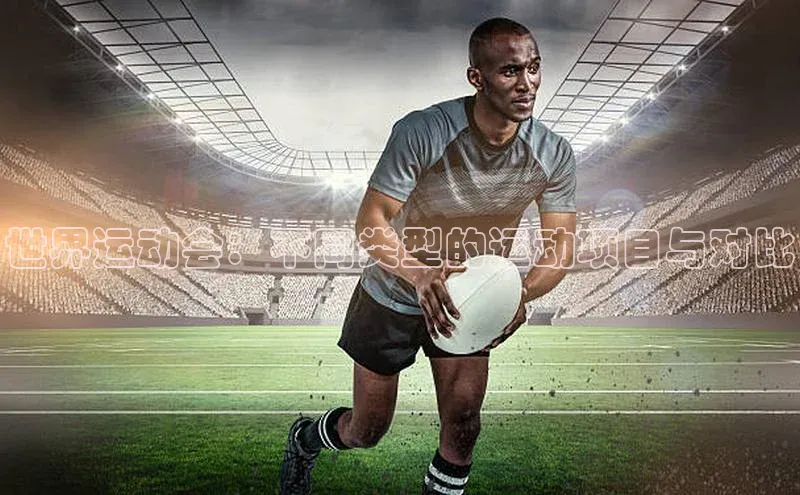 世界运动会：不同类型的运动项目与对比