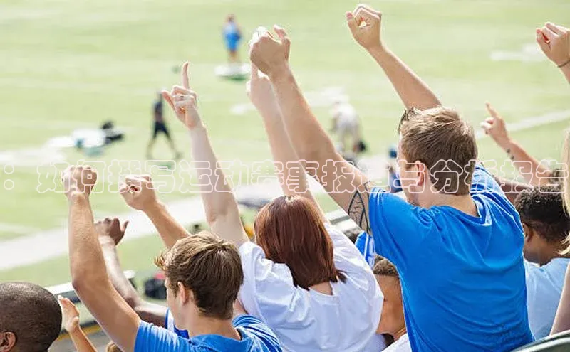 ：如何撰写运动赛事报道与分析报告