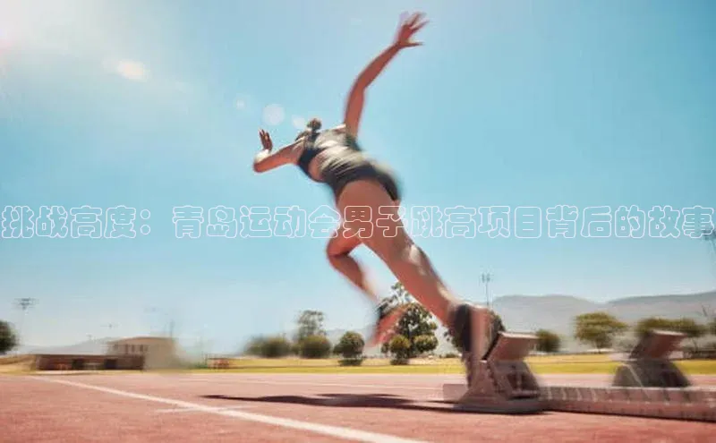 挑战高度：青岛运动会男子跳高项目背后的故事