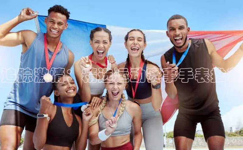 追踪激情：精选运动赛事手表推荐