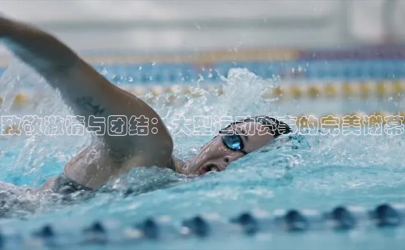 致敬激情与团结：大型运动赛事的完美谢幕