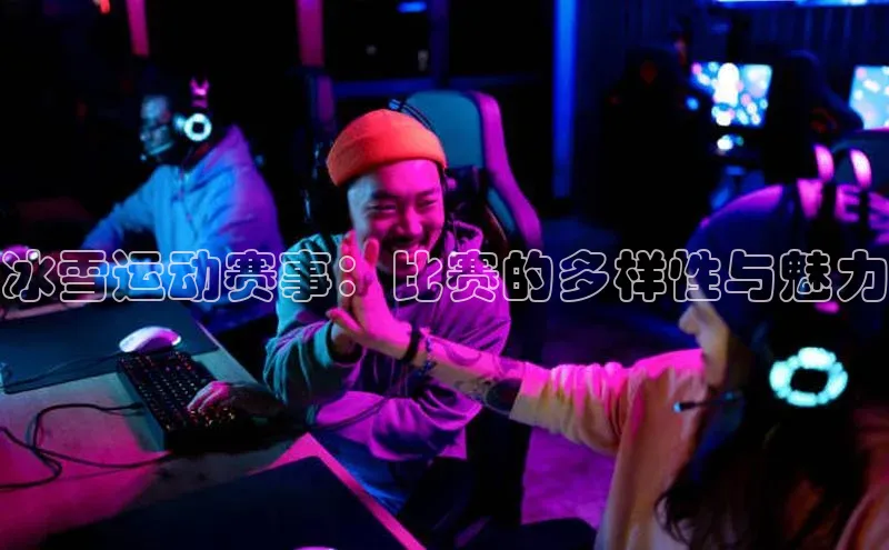 冰雪运动赛事：比赛的多样性与魅力