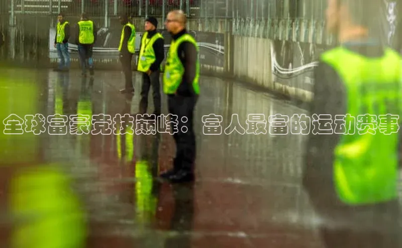 全球富豪竞技巅峰：富人最富的运动赛事