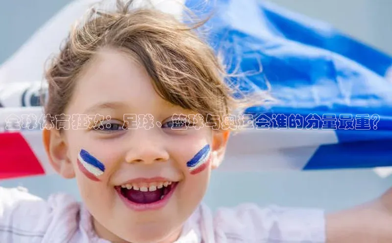 全球体育狂欢：足球、篮球与奥运会谁的分量最重？