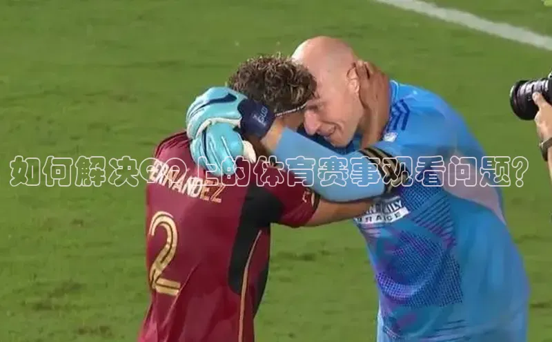 如何解决QQ上的体育赛事观看问题？